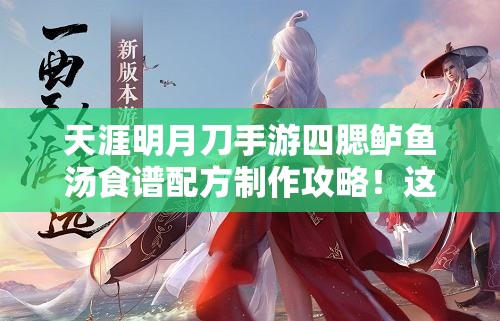天涯明月刀手游四腮鱸魚湯食譜配方制作攻略！這碗湯絕了！